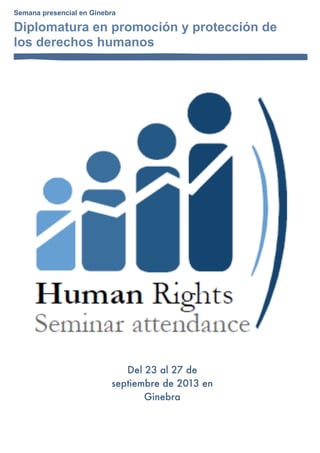 Semana presencial en Ginebra
Diplomatura en promoción y protección de
los derechos humanos
Del 23 al 27 de
septiembre de 2013 en
Ginebra
 