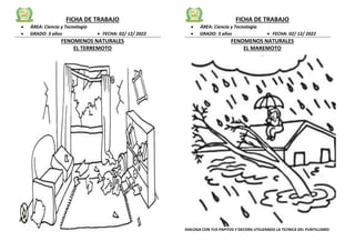 FICHA DE TRABAJO
 ÁREA: Ciencia y Tecnología
 GRADO: 3 años  FECHA: 02/ 12/ 2022
FENOMENOS NATURALES
EL TERREMOTO
FICHA DE TRABAJO
 ÁREA: Ciencia y Tecnología
 GRADO: 3 años  FECHA: 02/ 12/ 2022
FENOMENOS NATURALES
EL MAREMOTO
DIALOGA CON TUS PAPITOS Y DECORA UTILIZANDO LA TECNICA DEL PUNTILLISMO
DIALOGA CON TU MAMA SOBRE EL TERREMOT, LUEGO COLOREA
 