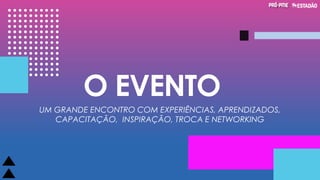 O EVENTO
UM GRANDE ENCONTRO COM EXPERIÊNCIAS, APRENDIZADOS,
CAPACITAÇÃO, INSPIRAÇÃO, TROCA E NETWORKING
 