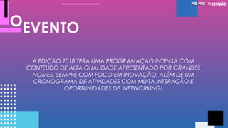 EVENTOO
A EDIÇÃO 2018 TERÁ UMA PROGRAMAÇÃO INTENSA COM
CONTEÚDO DE ALTA QUALIDADE APRESENTADO POR GRANDES
NOMES, SEMPRE COM FOCO EM INOVAÇÃO, ALÉM DE UM
CRONOGRAMA DE ATIVIDADES COM MUITA INTERAÇÃO E
OPORTUNIDADES DE NETWORKING!
 