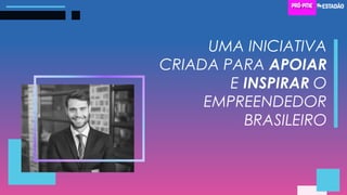 UMA INICIATIVA
CRIADA PARA APOIAR
E INSPIRAR O
EMPREENDEDOR
BRASILEIRO
 