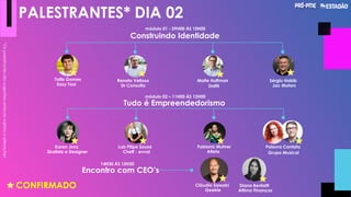 PALESTRANTES* DIA 02
Construindo Identidade
Tudo é Empreendedorismo
Encontro com CEO’s
Dr Consulta
Renato Velloso
Dafiti
Malte Huffman
Jac Motors
Sérgio Habib
Skatista e Designer
Karen Jonz
Cheff - evvai
Luiz Filipe Souza
Atleta
Fabiana Muhrer
Grupo Musical
Palavra Cantata
*Ospalestrantessãosugestõesestandosujeitosaalterações.
módulo 01 - 09H00 ÁS 10H00
módulo 02 – 11H00 ÀS 12H00
14H30 ÁS 15H30
Easy Taxi
Tallis Gomes
CONFIRMADO Cláudio Sassaki
Geekie
Diana Benfatti
Attimo Finanças
 
