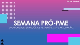 SEMANA PRÓ-PMEOPORTUNIDADES DE NEGÓCIOS + EXPERIÊNCIAS + CAPACITAÇÃO
 