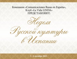 Неделя
Русской культуры
в Испании
Компания «Comunicaciones Rusas en España»,
Ассоциация «La Vida LINDA»
представляЮт:
1 - 4 октября 2015
 