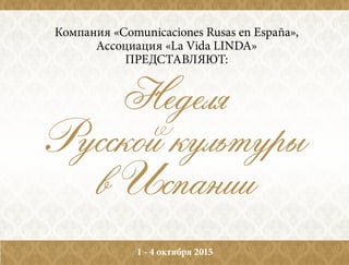 Неделя
Русской культуры
в Испании
Компания «Comunicaciones Rusas en España»,
Ассоциация «La Vida LINDA»
представляЮт:
1 - 4 октября 2015
 