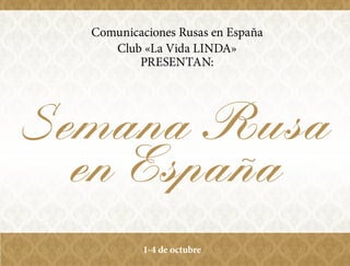 Semana
Cultural Rusa
en Espana
Comunicaciones Rusas en España
Club «La Vida LINDA»
PRESENTAN:
~
1-4 de octubre
 