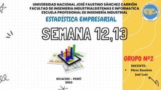 SEMANA 12,13
ESTADÍSTICA EMPRESARIAL
UNIVERSIDAD NACIONAL JOSÉ FAUSTINO SÁNCHEZ CARRIÓN
FACULTAD DE INGENIERIA INDUSTRIALSISTEMAS E INFORMATICA
ESCUELA PROFESIONAL DE INGENIERÍA INDUSTRIAL
GRUPO Nº2
HUACHO – PERÚ
2023
Pérez Ramírez
José Luis
DOCENTE:
 