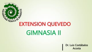 EXTENSION QUEVEDO
GIMNASIA II
Dr. Luis Costábalos
Acosta
 