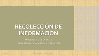 RECOLECCIÓN DE
INFORMACIÓN
UNIVERSIDAD DE LA SALLE
FACULTAD DE CIENCIAS DE LA EDUCACIÓN
22/11/2016 Yamith José Fandiño Bogotá, Colombia 1
 