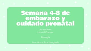 Semana 4-8 de
embarazo y
cuidado prenatal
Ana Robles
Leonel Cuevas
Biología
Prof: María Ríos de Iglesia
 
