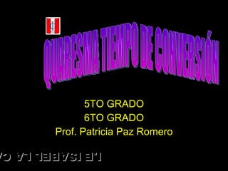 5TO GRADO 6TO GRADO Prof. Patricia Paz Romero QUARESMA TIEMPO DE CONVERSIÓN I.E ISABEL LA CATOLICA 