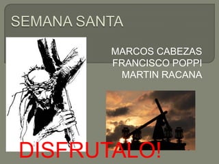 MARCOS CABEZAS
       FRANCISCO POPPI
        MARTIN RACANA




DISFRUTALO!
 