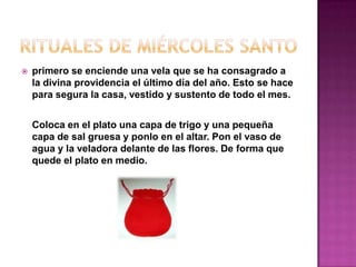    primero se enciende una vela que se ha consagrado a
    la divina providencia el último día del año. Esto se hace
    para segura la casa, vestido y sustento de todo el mes.


    Coloca en el plato una capa de trigo y una pequeña
    capa de sal gruesa y ponlo en el altar. Pon el vaso de
    agua y la veladora delante de las flores. De forma que
    quede el plato en medio.
 