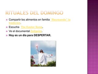    Compartir los alimentos en familia “Recreando” la
    tradición.
   Escucha The Easter Song.
   Ve el documental Zeitgeist.
   Hoy es un día para DESPERTAR.
 