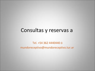 Consultas y reservas a

       Tel. +54 362 4440440 ó
mundoreceptivo@mundoreceptivo.tur.ar
 