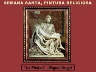 SEMANA SANTA, PINTURA RELIGIOSA




       “La Piedad” , Miguel Ángel
 