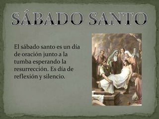 El sábado santo es un día
de oración junto a la
tumba esperando la
resurrección. Es día de
reflexión y silencio.
 