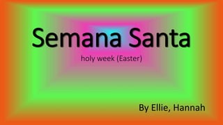Semana Santa
holy week (Easter)
By Ellie, Hannah
 