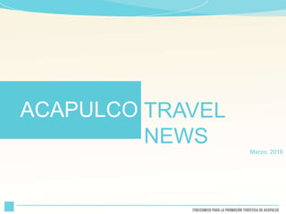TRAVEL
NEWS Marzo, 2016
ACAPULCO
 