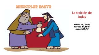 Mateo 26, 14-16
Marcos 14,10-11
Lucas 22:3-6
La traición de
Judas
 