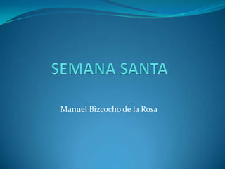 SEMANA SANTA Manuel Bizcocho de la Rosa 