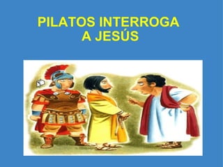 PILATOS INTERROGA  A JESÚS   