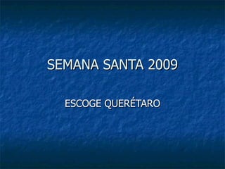 SEMANA SANTA 2009 ESCOGE QUERÉTARO 