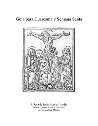 Guía para Cuaresma y Semana Santa
P. José de Jesús Aguilar Valdés
Subdirección de Radio y Televisión
Arzobispado de México
 
