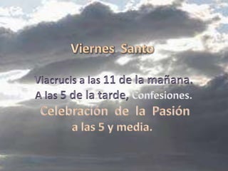 Viernes  SantoViacrucis a las 11 de la mañana.A las 5 de la tarde, Confesiones.Celebración  de  la  Pasióna las 5 y media.