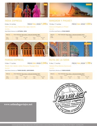 www.solmalagaviajes.net
INDIA EXPRESS
8 días / 6 noches 	 Precio final desde 1.290 €
Delhi, Samode, Jaipur, Fatehpur Sikri, Agra y Sikandra
PERSIA EXPRESS
9 días / 7 noches 	 Precio final desde 2.340 €
Teherán, Qom, Kashán, Isfahán, Persépolis, Pasargad, Shiraz
BANGKOK Y PHUKET
10 días / 7 noches 	 Precio final desde 1.555 €
Estancia en Bangkok y en Phuket
ruta de la seda
9 días / 7 noches 	 Precio final desde 1.785 €
Tashkent, Khiva, Bukhara, Samarcanda
Salidas
Desde Madrid y Barcelona con LUFTHANSA y SWISS.
Salidas
Desde Madrid y Barcelona con TURKISH AIRLINES y QATAR AIRWAYS.
Salidas
24 de Marzo desde Madrid con ETIHAD AIRWAYS.
Salidas
Desde Madrid y Barcelona con TURKISH AIRLINES.
Tailandia
Precio final por persona Tasas aéreas y carburante (incluidos): 375 €
Salida Doble Sup. Indiv
24 Mar 1.555 390
Precio final por persona Tasas aéreas y carburante (incluidos): 400 €
Salida
Madrid Barcelona
Doble Sup. Indiv. Doble Sup. Indiv.
26 Mar 1.290 343 1.310 343
Precio final por persona Tasas aéreas y carburante (incluidos): 343 €
Salida
Madrid Barcelona
Doble Sup. Indiv. Doble Sup. Indiv.
25 Mar 2.340 458 2.560 458
Precio final por persona Tasas aéreas y carburante (incluidos): 306 €
Salida
Madrid Barcelona
Doble Sup. Indiv. Doble Sup. Indiv.
25 Mar 1.785 215 1.785 215
India
Irán Uzbekistán
Condiciones generales de catálogo, seguros de viaje e información de interés en www.tui.com/es y en Notas Importantes del catálogo Novios 2018. Validez 23 - 26 de Marzo 2018.
Ambassador Tours
semana santa
2 0 1 8
grandes v iajes
 