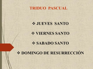 TRIDUO PASCUAL
 JUEVES SANTO
 VIERNES SANTO
 SABADO SANTO
 DOMINGO DE RESURRECCIÓN
 