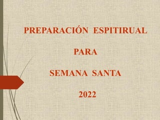 PREPARACIÓN ESPITIRUAL
PARA
SEMANA SANTA
2022
 