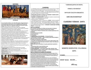 HISTORIA
CAMINO AL GÓLGOTA JESÚS NAZARENO DE LAS TRES
POTENCIAS.
Es en el Concilio de Nicea I (en el año 325) donde se llega finalmente a
una solución para este asunto. En él se estableció que la Pascua de
Resurrección había de ser celebrada cumpliendo unas determinadas
normas. Que la Pascua se celebrase en domingo.
Que no coincidiese nunca con la Pascua judía, que se celebraba
independientemente del día de la semana. (De esta manera se evitarían
paralelismos o confusiones entre ambas religiones).
Que los cristianos no celebrasen nunca la Pascua dos veces en el mismo
año. Esto tiene su explicación porque el año nuevo empezaba en el
equinoccio primaveral, por lo que se prohibía la celebración de la Pascua
antes del equinoccio real (antes de la entrada del Sol en Aries).
No obstante, siguió habiendo diferencias entre la Iglesia de Roma y la
Iglesia de Alejandría, si bien el Concilio de Nicea dio la razón a los
alejandrinos, estableciéndose la costumbre de que la fecha de la Pascua se
calculaba en Alejandría, que lo comunicaba a Roma, la cual difundía el
cálculo al resto de la cristiandad.
Finalmente, Dionisio el Exiguo (en el año 525), desde Roma convenció de
las bondades del cálculo alejandrino, unificándose al fin el cálculo de la
pascua cristiana. Danos fuerzas para ayudar a todas las personas a
descubrir y a vivir en la dignidad de los hijos de Dios; y a compartir, en la
mesa común de la humanidad, los bienes que nos pertenecen a todos por
igual. Construir una sociedad sin Ti.
Domingo de Ramos. Entrada triunfal de Jesucristo en Jerusalén
. LUNES SANTO. Unción de Jesús en casa de Lázaro. Jesús expulsa a
latigazos a los mercaderes del Templo de Jerusalén.
MARTES SANTO. Jesús anticipa a sus discípulos la traición de Judas y las
Negaciones de San Pedro.
MIÉRCOLES SANTO. Judas Iscariote conspira con el Sanedrín para
traicionar a Jesús por treinta monedas de plata.
CUARESMA
La CUARESMA empieza el MIÉRCOLES DE CENIZA; este día vamos a la Iglesia
para que el Padre nos haga con ceniza una cruz en la frente y diga
¨Conviértete y cree en el Evangelio ¨. ¿Por qué hacemos esto los católicos?
- Esta costumbre es para recordarnos que todos algún día hemos de morir y
que nuestro cuerpo se va a convertir en polvo.
CONOZCAMOS NUESTRA FE CATÓLICA LA CUARESMA Y SEMANA SANTA-
Los católicos celebramos en estos días ¨LA
CUARESMA Y LA SEMANA SANTA¨. Recordamos la pasión y muerte de Jesús.
- ¿Sabes? Lo más importante en estos días de
Cuaresma es que te ¨CONVIERTAS¨.
¿ Y qué significa convertirse ? Convertirse es ¨cambiar¨, luchar por quitarte lo
malo, lo que ofende a Dios. Convertirse es también tratar de ser cada día
mejor en todo lo que haces. - Esto también significa que todo lo ¨material ¨,
como nuestra casa, la comida y las cosas que tenemos, se acaba, y lo único
que nos llevamos de este mundo es ¨ LO BUENO Y LO MALO QUE HAYAMOS
HECHO ¨ en nuestra vida.
QUÉ ES LA CUARESMA?
En la cuaresma recordamos los 40 días que Jesús pasó en el desierto
rezando y sin comer para prepararse antes de salir a predicar.
- Cada año Dios te ofrece la Cuaresma como un tiempo especial para tres
propósitos:
1) Arrepentirte de tus pecados
2) Hacer penitencia.
3) Convertirte.
1) ARREPENTIRTE DE TUS PECADOS: - Es tiempo de pensar:
¿ Qué pecados he cometido ? - Que de verdad te duela haber ofendido a
Dios que ha sido tan bueno contigo.
Es tiempo de arrepentirse y pedir perdón.
- Si tus faltas son pequeñas, basta con que tú solo le pidas perdón a Dios
y le digas que vas a luchar duro para no volverlo a hacer. Si tus faltas son
graves, debes hacer una
CONFESION; busca al Sacerdote, él es quien puede darte el perdón de
Dios.
- Recuerda que Dios te ama muchísimo y que
siempre El significado de la Semana Santa.
2) HACER PENITENCIA: - Si de verdad te duele haber ofendido a Dios,
puedes REPARAR tus faltas, puedes purificar tu alma haciendo sacrificios.
¿ Qué es hacer un sacrificio ?. Es ofrecer
QUE LA PASCUA SE CELEBRA EN DOMINGO
El Domingo de Resurrección (o Domingo de Pascua) tiene lugar el 27 de
Marzo de 2016. Es la fiesta más importante para todos los cristianos, que
conmemoran la Resurrección de Jesús. Se celebra en muchos países con
procesiones y celebraciones litúrgicas.
El Domingo de Pascua marca el final de la Semana Santa, en la que se
conmemora la crucifixión y muerte de Jesús. Jesucristo con su muerte nos
libró del pecado y nos reconcilió con Dios. La Pascua es el triunfo de Jesús
sobre la muerte y con su resurrección nos abrió las puertas del cielo.
En la misa se recuerda este hecho con gran alegría y se enciende el Cirio
Pascual, que representa la luz de Cristo resucitado. El Cirio Pascual
permanece encendido hasta el día de la Ascensión. La resurrección de
Cristo es uno de los fundamentos de la religión cristiana, porque atestigua
su divinidad y la verdad de nuestra fe.
“CAMINANDO JUNTOS CON CROISTO,
VIVIMIOS LA FRATERNIDAD”
INSTITUCIÓN EDUCATIVA EMBLEMÁTICA
“JOSÉ CARLOS MARIÁTEGUI”
CUARESMA Y SEMANA SANTA
MOMENTOS SIGNIFICATIVOS DE LA SEMANA
SANTA
NOMBRE:____________________________________________________________
GRADO¨ tercero SECCIÓN ____
AÑO 2023
 