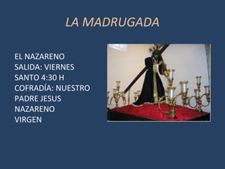 LA MADRUGADA
EL NAZARENO
SALIDA: VIERNES
SANTO 4:30 H
COFRADÍA: NUESTRO
PADRE JESUS
NAZARENO
VIRGEN
 