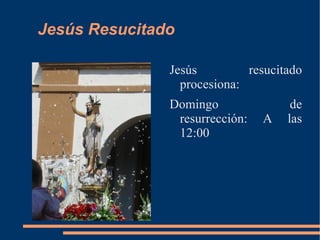 Jesús Resucitado

               Jesús         resucitado
                 procesiona:
               Domingo               de
                resurrección:   A   las
                12:00
 
