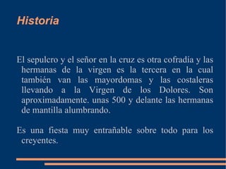Historia


El sepulcro y el señor en la cruz es otra cofradía y las
 hermanas de la virgen es la tercera en la cual
 también van las mayordomas y las costaleras
 llevando a la Virgen de los Dolores. Son
 aproximadamente. unas 500 y delante las hermanas
 de mantilla alumbrando.

Es una fiesta muy entrañable sobre todo para los
 creyentes.
 