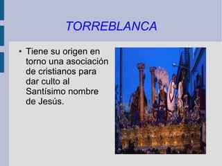 TORREBLANCA
●   Tiene su origen en
    torno una asociación
    de cristianos para
    dar culto al
    Santísimo nombre
    de Jesús.
 
