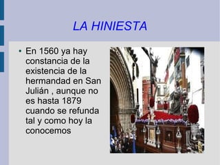 LA HINIESTA
●   En 1560 ya hay
    constancia de la
    existencia de la
    hermandad en San
    Julián , aunque no
    es hasta 1879
    cuando se refunda
    tal y como hoy la
    conocemos
 