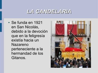 LA CANDELARIA
●   Se funda en 1921
    en San Nicolás,
    debido a la devoción
    que en la feligresía
    existía hacia un
    Nazareno
    perteneciente a la
    hermandad de los
    Gitanos.
 
