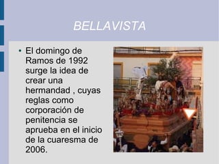 BELLAVISTA
●   El domingo de
    Ramos de 1992
    surge la idea de
    crear una
    hermandad , cuyas
    reglas como
    corporación de
    penitencia se
    aprueba en el inicio
    de la cuaresma de
    2006.
 