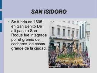 SAN ISIDORO
●   Se funda en 1605 ,
    en San Benito De
    alli pasa a San
    Roque fue integrada
    por el gremio de
    cocheros de casas
    grande de la ciudad.
 