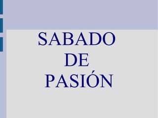 SABADO
   DE
 PASIÓN
 