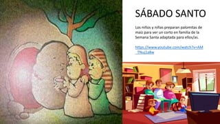 SÁBADO SANTO
Los niños y niñas preparan palomitas de
maíz para ver un corto en familia de la
Semana Santa adaptada para ellos/as.
https://www.youtube.com/watch?v=AM
_TNuj1a8w
 