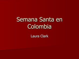 Semana Santa en
   Colombia
    Laura Clark
 