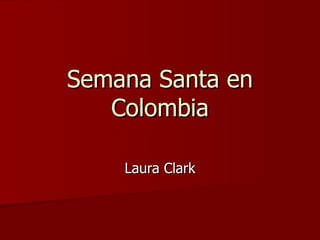 Semana Santa en
   Colombia

    Laura Clark
 