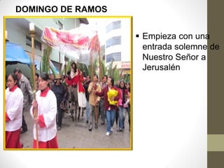 DOMINGO DE RAMOS


                    Empieza con una
                     entrada solemne de
                     Nuestro Señor a
                     Jerusalén
 