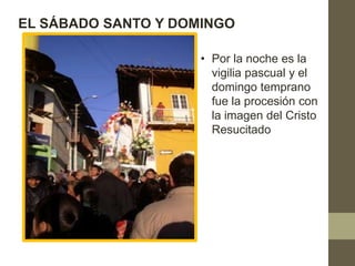 EL SÁBADO SANTO Y DOMINGO

                     • Por la noche es la
                       vigilia pascual y el
                       domingo temprano
                       fue la procesión con
                       la imagen del Cristo
                       Resucitado
 