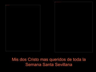 Mis dos Cristo mas queridos de toda la Semana Santa Sevillana 