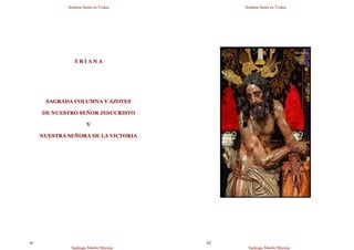 Semana Santa en Triana
Santiago Martín Moreno
81
T R I A N A
SAGRADA COLUMNA Y AZOTES
DE NUESTRO SEÑOR JESUCRISTO
Y
NUESTRA SEÑORA DE LA VICTORIA
Semana Santa en Triana
Santiago Martín Moreno
82
 