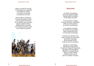 Semana Santa en Triana
Santiago Martín Moreno
85
Sobre un monte de claveles
Los hermanos van cargando
Canastilla de caireles,
Y a su paso va sonando
La música de los reyes.
Entre la Brisa, el Incienso,
Y aromas de Azahar en Flor,
Van meciendo los pesares
De un Hombre que con Amor
Soporta golpes brutales,
Mientras que mi corazón
No siempre encuentra razón
A ese castigo tan grande.
Semana Santa en Triana
Santiago Martín Moreno
86
REFLEJOS
La cal por las esquinas
De pronto quedose pálida
Porque sufrió los reflejos
De Tú Figura Azotada.
Y al encontrarse contigo,
Y ante tú asombro, asombrada,
Pidió que todo perfume
Se uniera y la perfumara.
Y así quedó, convertida
En una Flor Pura y Blanca
Entre el golpe del Azote
Y la Carne de tu Estampa.
Cuando cerca de Sant´Ana
Que es nuestra Torre más alta
Amarrado Tú pasabas,
Se fue tiñendo de luto
El Bronce de sus campanas.
El Cielo se volvió Negro,
Reflejos de la Ignorancia
Cuando un Flagrun de Ignominia
Su golpe en Ti descargaba,
Mientras tu Imagen Serena
Seguía y seguía callada
Llorando como esa cal
Que es tu reflejo en Triana.
 
